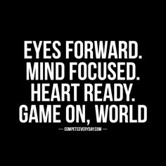 a black and white photo with the words eyes forward mind focused heart ready game on, world