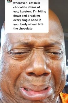 an older man with his eyes closed in front of the camera and texting that reads, when i eat milk chocolate i think of you, i pretend i'm biting down and breaking every single bone in your body