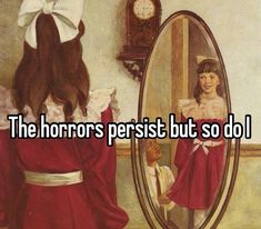 a girl looking at her reflection in the mirror with text that reads, the horrors perist but so do i