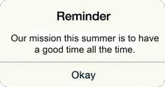 a sign that reads reminder our mission this summer is to have a good time all the time okay