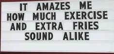 a sign that says it amazes me how much exercise and extra fries sound alike