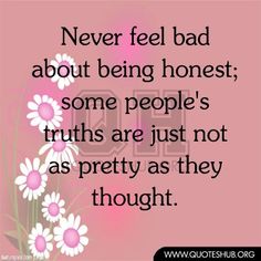 flowers with the words never feel bad about being honest some people's truth are just not as pretty as they thought