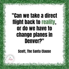 a quote from scott, the santa clause that reads can we take a direct flight back to reality, or do we have to change planes in denver?