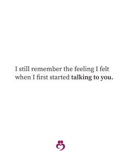 a quote that reads i still remember the feeling i felt when i first started talking to you