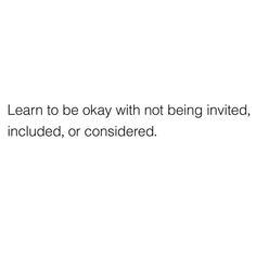 a white background with the words learn to be okay with not being involved, included, or considered