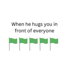 green flags with the words when he hugs you in front of everyone on white background