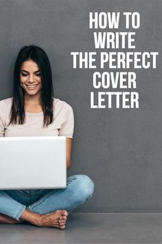 a woman sitting on the floor with her laptop in front of her and text that reads how to write the perfect cover letter