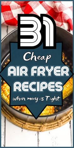 an air fryer with corn on the cob in it and text overlay that reads 31 cheap air fryer recipes