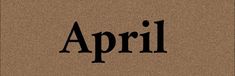 the word april written in black on a brown background