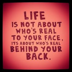 the words life is not about who's real to your face