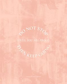 a pink background with the words don't stop until you are proud, then keep going