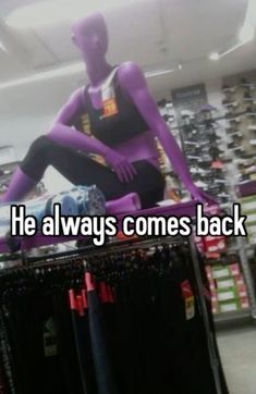 a mannequin sitting on top of a shelf in a store with the caption he always comes back