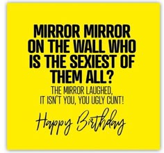 a birthday card with the words mirror mirror on the wall who is the sexest of them all?