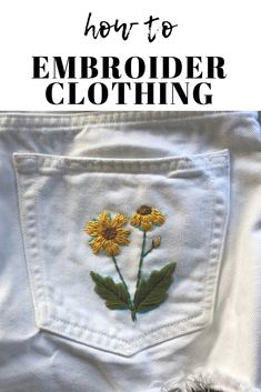 a pair of white jeans with yellow flowers embroidered on the front and back pocket, text overlay how to embroider clothing