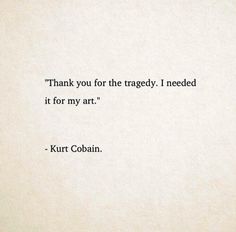 a quote from kurt cobainn about thank you for the tragedly i need it for my art