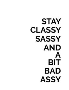 the words stay classy sassy and a bit bad assy