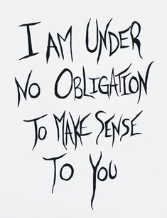 i am under no oblationtion to make sense to you written on a piece of paper