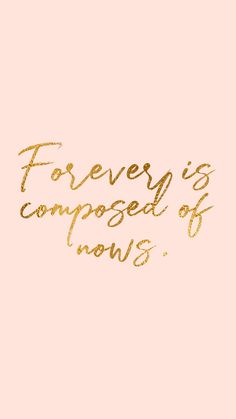 a pink background with gold lettering that says, forever is composed of now's