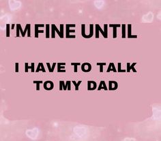 a pink background with the words i'm fine until i have to talk to my dad