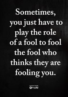 a quote that says sometimes, you just have to play the role of a fool to fool