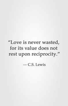 the quote love is never wasted for its value does not rest upon reciprocity