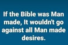 a blue background with white text that reads if the bible was man made, it wouldn't go against all man made desired