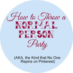 how to throw a normal person party aka, the kind that no one repins on pinterest