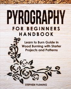 a book cover with an image of a flower on the front and bottom, which reads pyrorography for beginners's handbook learn to burn guide in wood burning with starter projects and patterns