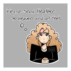 a drawing of a woman with blonde hair saying please send her to heaven and all that