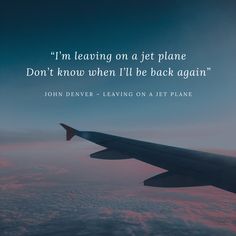 an airplane wing with the words i'm leaving on a jet plane don't know when i'll be back again