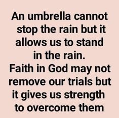 an umbrella cannot stop the rain but it allows us to stand in the rain faith in god may not remove our trials but it gives us strength to overcome them to overcome them