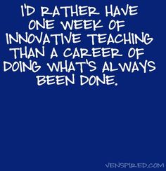 a quote that says i'd rather have one week of innovative teaching than a career of doing what's always been done