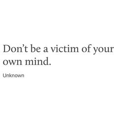 the words don't be a victim of your own mind unknown