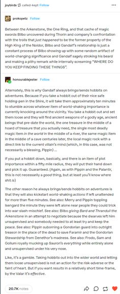 Between the Arkenstone, the One Ring, and that cache of magic swords Bilbo uncovered during Thorin and company's confrontation with the trolls that just happened to be the former property of the High King of the Noldor, Bilbo and Gandalf's relationship is just a constant process of Bilbo showing up with some random artifact of world-changing significance and Gandalf sagely stroking his beard and making a pithy remark while internally screaming "WHERE DO YOU KEEP FINDING THESE THINGS." The Arkenstone, The Hobbit Thorin Bilbo, The Hobbit Company, The Hobbit Tumblr, Beorn Hobbit Fanart, Bagginshield Headcanon, The Hobbit Bilbo X Thorin, Female Bilbo Baggins, Thorin X Bilbo Fanart