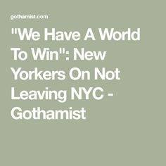 we have a world to win new yorks on not leaving nyc - gotamaist