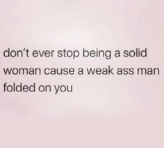 the text on the wall says, don't ever stop being a solid woman cause a weak man folded on you