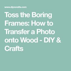 the words toss the boring frames how to transfer a photo onto wood - diy and crafts