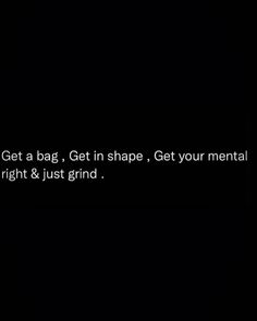 a black background with the text get a bag get in shape get your mental right & just grind it