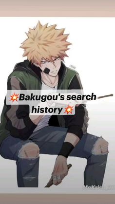 an anime character sitting down with his hand on his hip and the words bakigou's search history above him