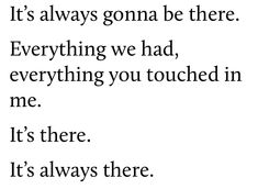 the words are written in black and white on a white background, it's always gona be there everything we had, everything you touched in me