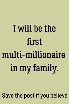 i will be the first multi - millionaire in my family save the post if you believe