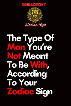 the type of man you're not meant to be with according to your zodiac sign