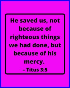 a pink and blue sign with the words, he saved us, not because of righteous things we had done, but because of his mercy