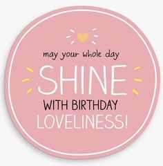 a pink sticker with the words, may your whole day shine with birthday lovelines