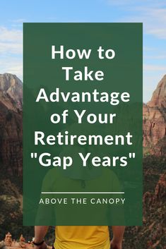 a man standing on top of a mountain with the words how to take advantage of your retirement gap years above him