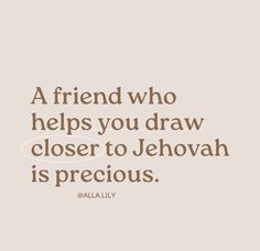 a friend who helps you draw closer to jehovah is precious