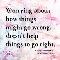 a quote that says worrying about how things might go wrong doesn't help things to go right