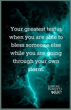 a quote from the lord that says, your greatest test is when you are able to bliss someone else while you are going through your own storm