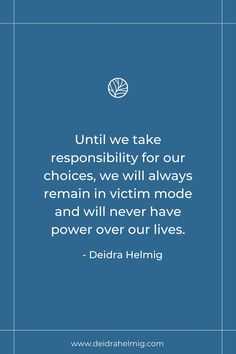 a blue background with the words, until we take responsibility for our choices, we will always remain in victim mode and will never have power over our lives