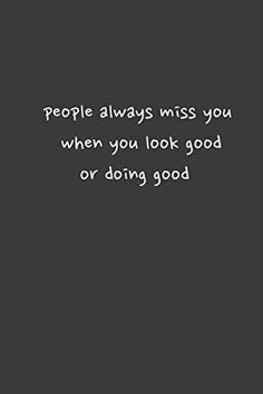 a black and white photo with the words people always miss you when you look good or doing